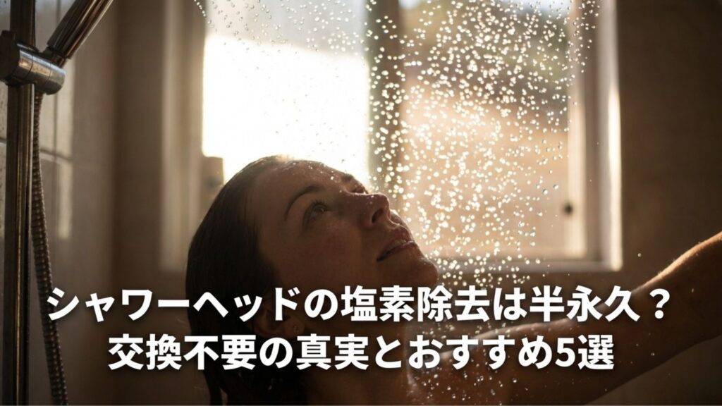 シャワーヘッドの塩素除去は半永久？交換不要の真実とおすすめ5選と書かれたタイトル画像