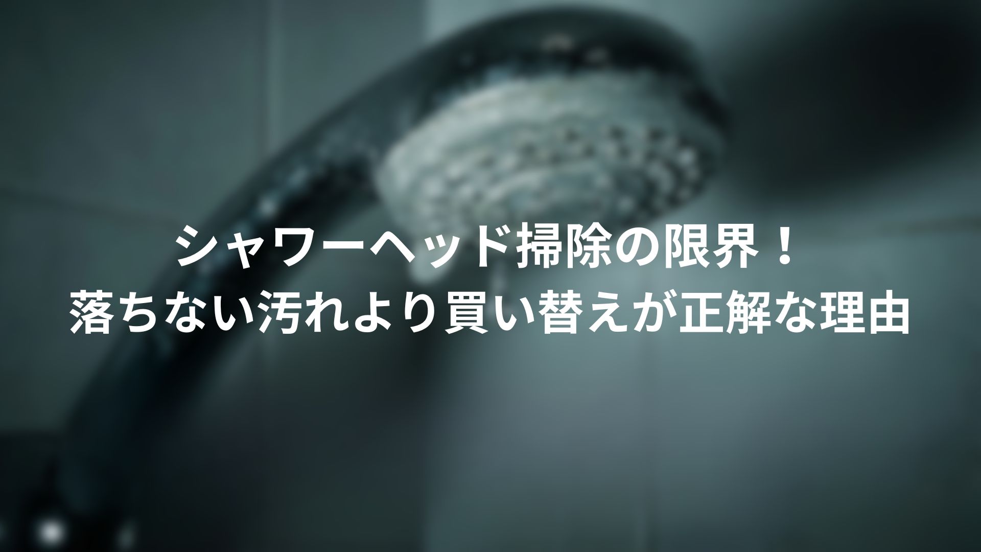 シャワーヘッド掃除の限界と、落ちない汚れより買い替えが正解な理由を解説するアイキャッチ画像