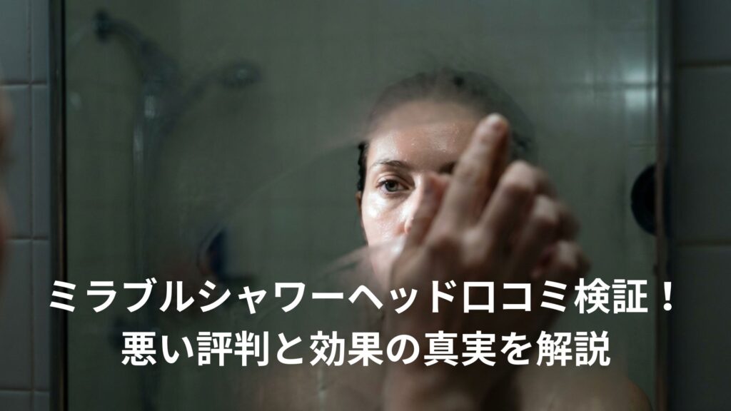 ミラブルシャワーヘッド口コミ検証！悪い評判と効果の真実を解説